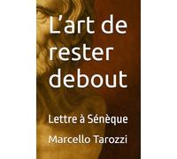 L’art de rester debout: Lettre à Sénèque