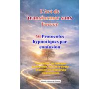 L’Art de transformer sans Forcer Protocoles hypnotiques par confusion: Protocoles d’hypnose thérapeutique pour libérer les blocages émotionnels, ... et activer les ressources inconscientes
