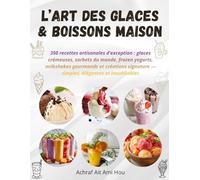 L’Art des Glaces & Boissons Maison: 350 recettes artisanales d’exception : glaces crémeuses, sorbets du monde, frozen yogurts, milkshakes gourmands et ... - simples, élégantes et inoubliables