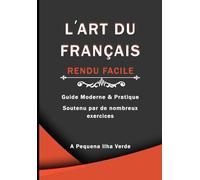 L’ART DU FRANÇAIS RENDU FACILE: Guide Moderne & Pratique Soutenu par de nombreux exercices