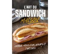 L’ART DU SANDWICH MAISON: Croque-Monsieur, Wraps et Tartines