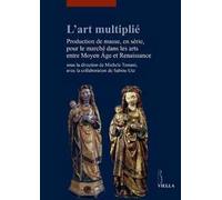 L' art multiplié. Production de masse, en série, pour le marché dans les arts entre Moyen Age et Renaissance