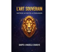 L’ART SOUVERAIN: Maîtrise ultime de la persuasion