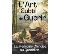 L’art subtil de guérir: La médecine chinoise au quotidien - Apprenez à utiliser le Qi, les plantes et les exercices spirituels pour calmer l’anxiété, vivre zen et équilibré jour après jour.