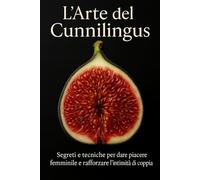 L’Arte del Cunnilingus: Segreti e tecniche per dare piacere femminile e rafforzare l’intimità di coppia