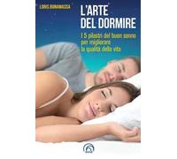 L' arte del dormire. I 5 pilastri del buon sonno per migliorare la qualità della vita