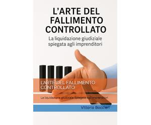 L’ARTE DEL FALLIMENTO CONTROLLATO: La liquidazione giudiziale Spiegata agli imprenditori