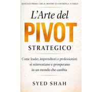 L’Arte del Pivot Strategico: Come leader, imprenditori e professionisti si reinventano e prosperano in un mondo che cambia
