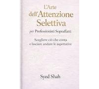 L’Arte dell’Attenzione Selettiva per Professionisti Sopraffatti: Scegliere ciò che conta e lasciare andare le aspettative