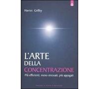 L' arte della concentrazione. Più efficienti, meno stressati, più appagati