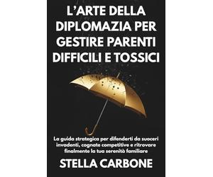 L’arte della diplomazia per gestire parenti difficili e tossici: La guida strategica per difenderti da suoceri invadenti, cognate competitive e ritrovare finalmente la tua serenità familiare