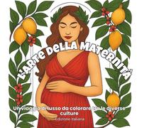 L’Arte della Maternità - Un Viaggio da Colorare Attraverso le Culture del Mondo: 48 illustrazioni eleganti che celebrano la forza, la grazia e la bellezza universale della donna