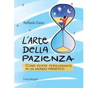L' arte della pazienza. Come essere perseverante in un mondo frenetico