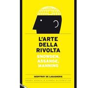 L' arte della rivolta. Snowden, Assange, Manning