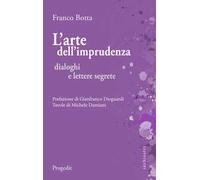 L' arte dell'imprudenza. Dialoghi e lettere segrete