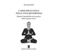 L' arte dello yoga nella vita quotidiana. Danzare l'immobilità con la pratica delle sequenze brevi
