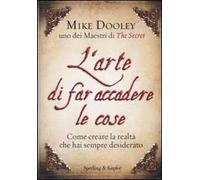 L' arte di far accadere le cose. Come creare la realtà che hai sempre desiderato