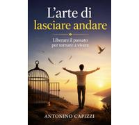 L’arte di lasciare andare: Liberare il passato per tornare a vivere