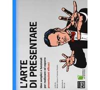 L' arte di presentare. Idee semplici e funzionali per realizzare ed esporre presentazioni efficaci