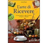 L' arte di ricevere. A casa propria, in ogni occasione, con gusto e fantasia