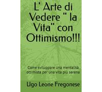 L' Arte di Vedere " la Vita" con Ottimismo!!!: Come sviluppare una mentalità ottimista per una vita più serena