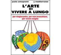 L' arte di vivere a lungo. Per ringiovanire, per non invecchiare, per vivere meglio