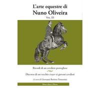 L' arte equestre di Nuno Oliveira. Vol. 3: Ricordi di un cavaliere portoghese. Discorso di un vecchio écuyer ai giovani cavalieri.