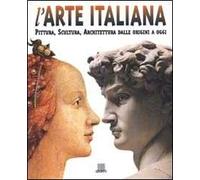 L' arte italiana. Pittura, scultura, architettura dalle origini a oggi. Ediz. illustrata