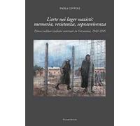 L' arte nei lager nazisti: memoria, resistenza, sopravvivenza. Pittori militari italiani internati in Germania, 1943-1945. Ediz. illustrata