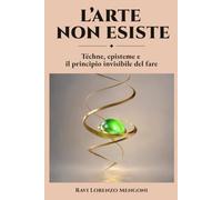 L’ARTE NON ESISTE: Téchne, episteme e il principio invisibile del fare