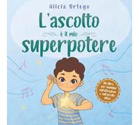 L’ascolto è il mio superpotere: Un libro per migliorare l’attenzione e l’ascolto attivo, per bambini dai 3 agli 8 anni
