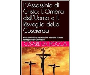 L’Assassinio di Cristo: L’Ombra dell’Uomo e il Risveglio della Coscienza: Dal sacrificio alla resurrezione interiore: il Cristo come principio universale