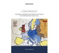 L'«asse spezzato». Fascismo, nazismo e diplomazia culturale nei paesi nord...
