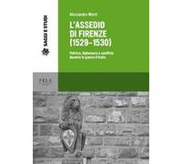 L' assedio di Firenze (1529-1530). Politica, diplomazia e conflitto durante le guerre d'Italia