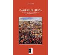 L' assedio di Vienna. Gli ottomani alle porte d'Europa e l'intervento polacco. Nuova ediz.
