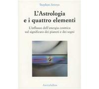 L' astrologia e i quattro elementi. L'influsso dell'energia cosmica sul significato dei pianeti e dei segni
