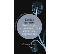 L' atomo inquieto. Breve storia della radioattività e delle sue applicazioni