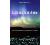 L' Aurora in un diario. Il racconto della mia fecondazione assistita
