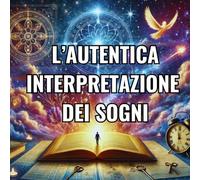 L’autentica interpretazione dei sogni: Un guida semplice e pratica per comprendere simboli onirici e messaggi nascosti.