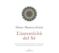L' autenticità del sé. Percorsi olistici di risveglio interiore e realizzazione personale tra filosofia, psicologia e neuroscienze