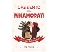 L’Avvento degli Innamorati - Calendario dell’Avvento per Coppie: 24 giorni di sfide romantiche, domande imprevedibili e giochi di coppia per far ... in coppia, tra adulti, in attesa del Natale