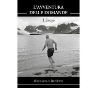 L’avventura delle domande. L’inizio di Raffaello Benetti, 2021, Youcanprint