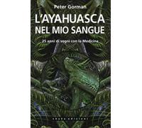 L' ayahuasca nel mio sangue. 25 anni di sogni con la medicina