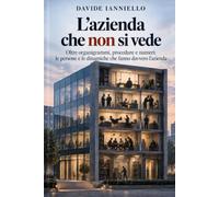 L’azienda che non si vede: Oltre organigrammi, procedure e numeri: le persone e le dinamiche che fanno davvero l’azienda