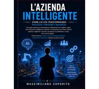 L’Azienda Intelligente: Come l’AI Sta Trasformando Processi, Persone e Business: Una guida pratica per imprenditori e professionisti che vogliono capire come utilizzare l'intelligenza artificiale
