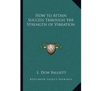 L Dow Balliett How to Attain Success Through the Strength of Vibrati (Tascabile)
