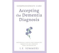 L E Summers Compassionate Care Accepting the Dementia Diagnosis (Tascabile)