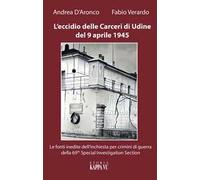 L' eccidio delle carceri di Udine del 9 aprile 1945. Le foto inedite dell'inchiesta per criminali di guerra della 69th special investigation section