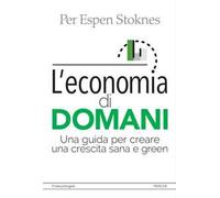 L' economia di domani. Una guida per creare una crescita sana e green