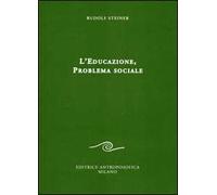 L'educazione. Problema sociale. I retroscena spirituali, storici e sociali della pedagogia applicata nelle scuole steineriane
